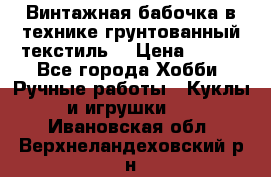 Винтажная бабочка в технике грунтованный текстиль. › Цена ­ 500 - Все города Хобби. Ручные работы » Куклы и игрушки   . Ивановская обл.,Верхнеландеховский р-н